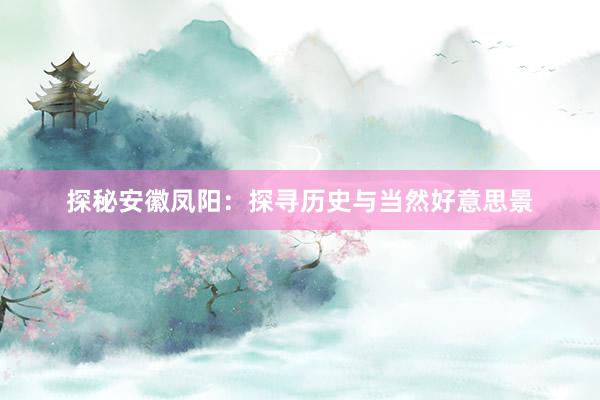 探秘安徽凤阳：探寻历史与当然好意思景
